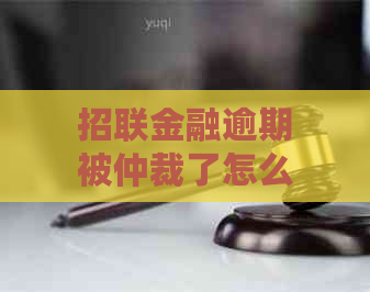 招联金融逾期被仲裁了怎么办