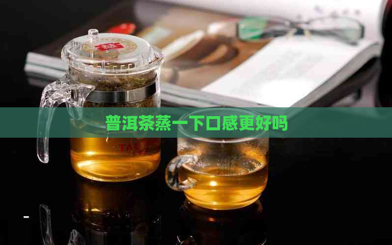 普洱茶蒸一下口感更好吗