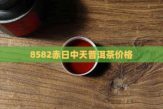 8582赤日中天普洱茶价格