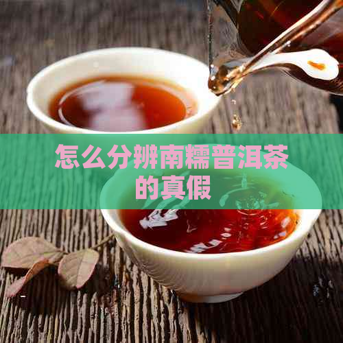 怎么分辨南糯普洱茶的真假