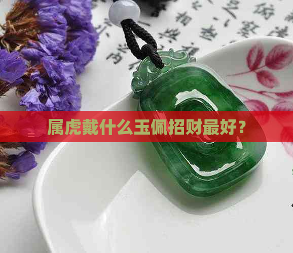 属虎戴什么玉佩招财更好？