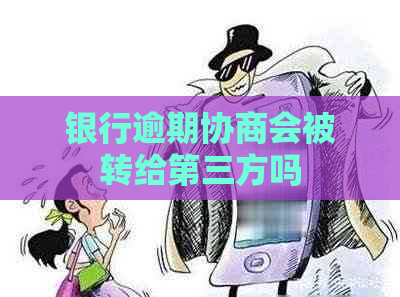 银行逾期协商会被转给第三方吗