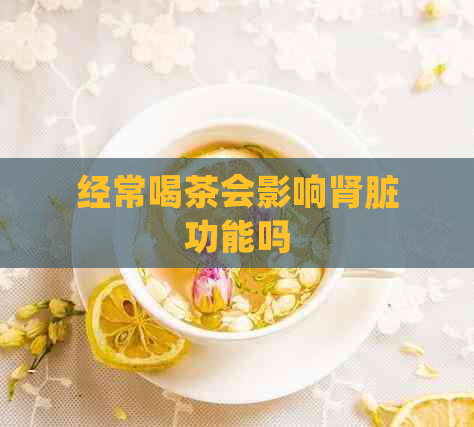 经常喝茶会影响肾脏功能吗