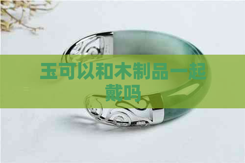 玉可以和木制品一起戴吗