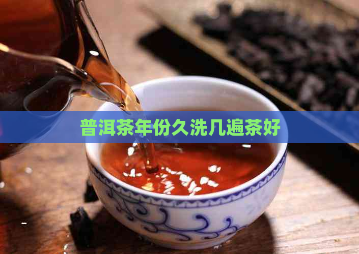 普洱茶年份久洗几遍茶好