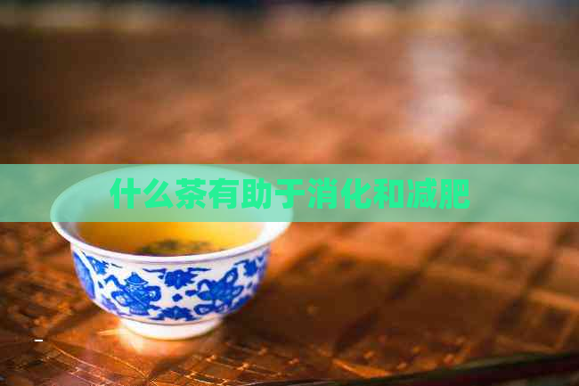 什么茶有助于消化和减肥