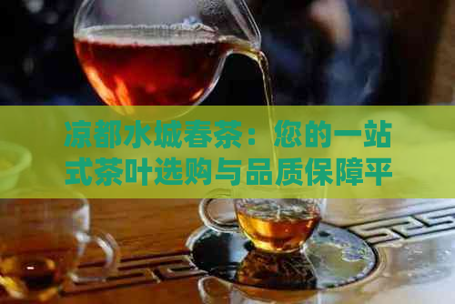 凉都水城春茶：您的一站式茶叶选购与品质保障平台