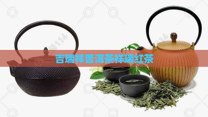 吉瑞祥普洱茶祥瑞红茶