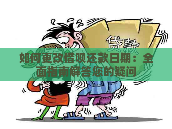 如何更改借呗还款日期：全面指南解答您的疑问