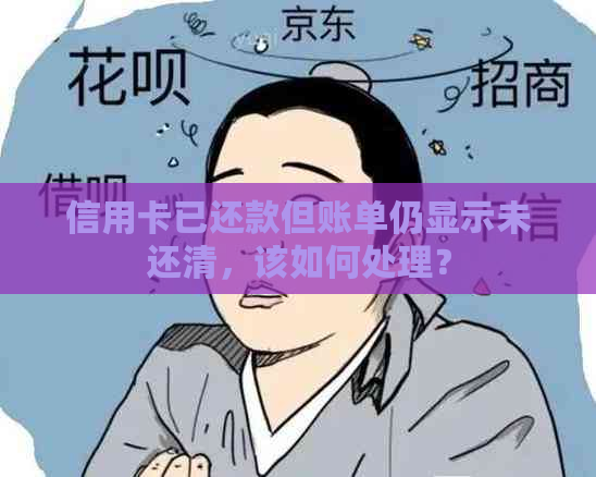 信用卡已还款但账单仍显示未还清，该如何处理？