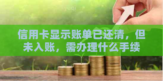 信用卡显示账单已还清，但未入账，需办理什么手续拿回绿本？