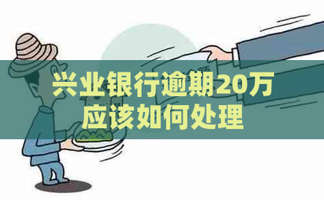 兴业银行逾期20万应该如何处理