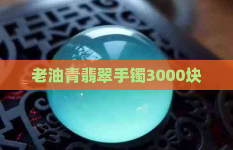 老油青翡翠手镯3000块