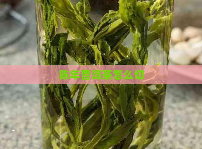 陈年普洱茶怎么切