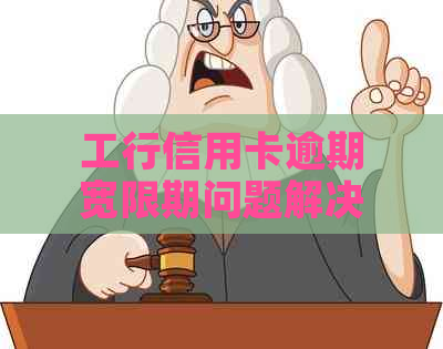 工行信用卡逾期宽限期问题解决方案