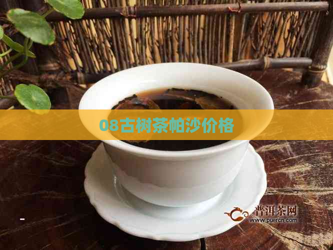 08古树茶帕沙价格