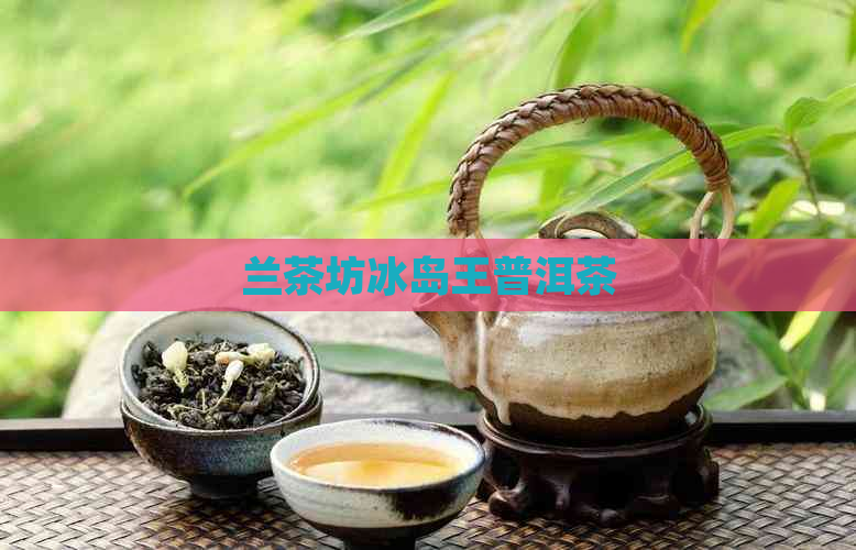 兰茶坊冰岛王普洱茶