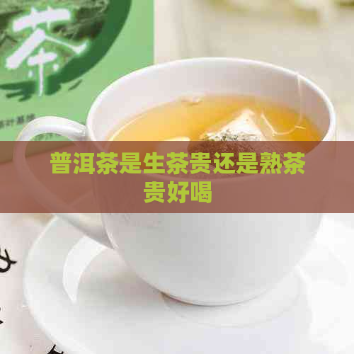 普洱茶是生茶贵还是熟茶贵好喝