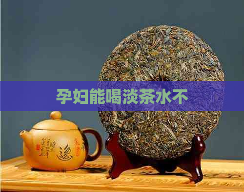 孕妇能喝淡茶水不