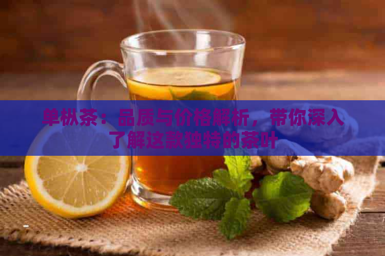 单枞茶：品质与价格解析，带你深入了解这款独特的茶叶