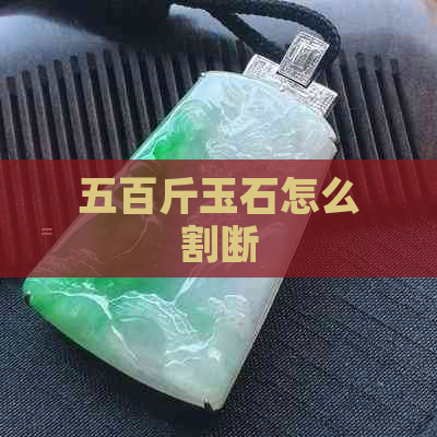 五百斤玉石怎么割断