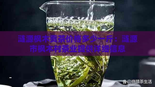 涟源枫木贡茶价格多少一斤：涟源市枫木村茶业提供详细信息