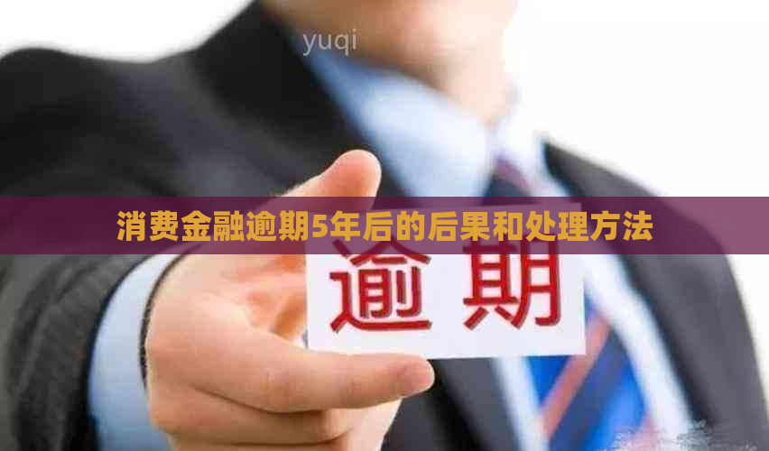 消费金融逾期5年后的后果和处理方法