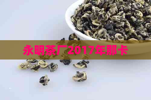 永明茶厂2017年那卡