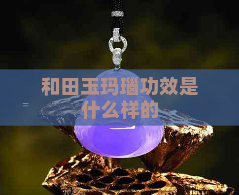 和田玉玛瑙功效是什么样的