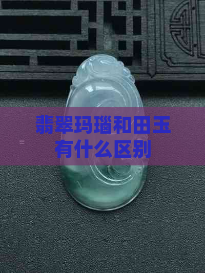 翡翠玛瑙和田玉有什么区别