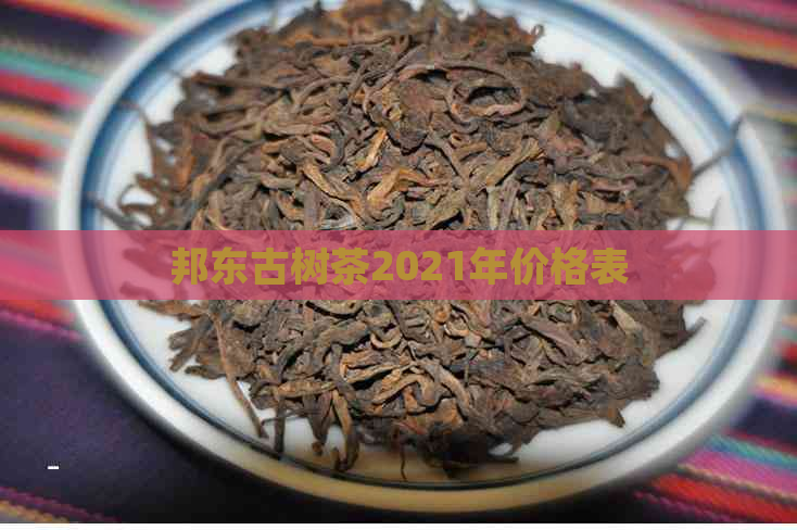 邦东古树茶2021年价格表