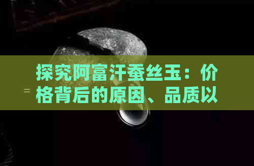 探究阿富汗蚕丝玉：价格背后的原因、品质以及购买建议