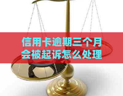 信用卡逾期三个月会被起诉怎么处理