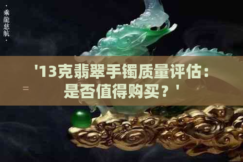 '13克翡翠手镯质量评估：是否值得购买？'