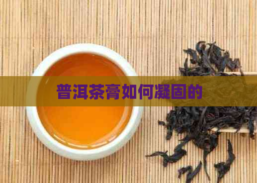 普洱茶膏如何凝固的