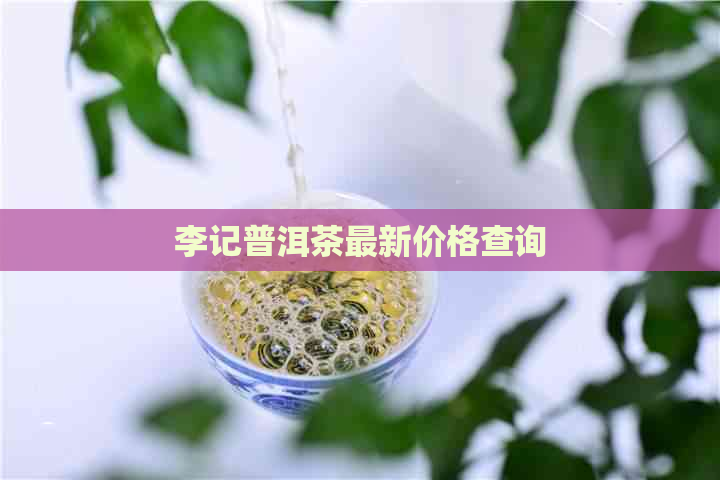 李记普洱茶最新价格查询