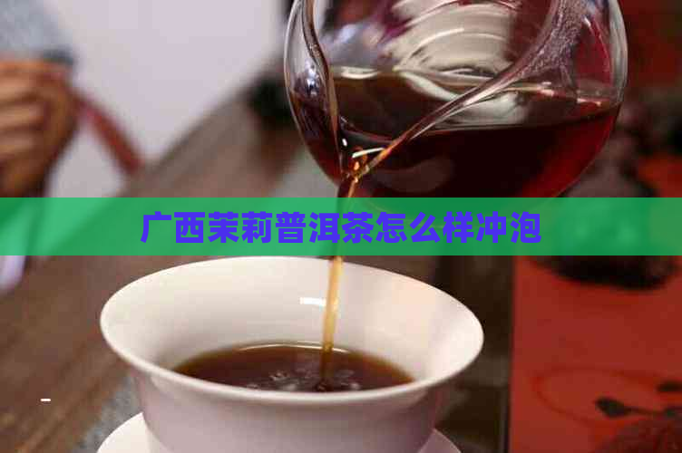 广西茉莉普洱茶怎么样冲泡