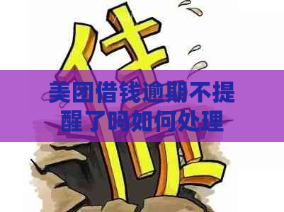 美团借钱逾期不提醒了吗如何处理