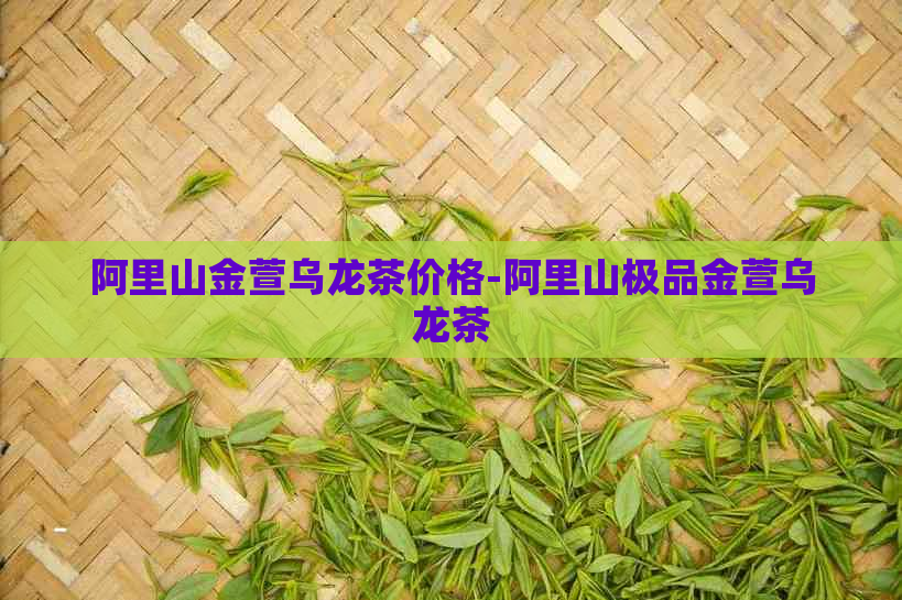 阿里山金萱乌龙茶价格-阿里山极品金萱乌龙茶