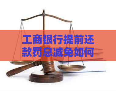 工商银行提前还款罚息减免如何操作