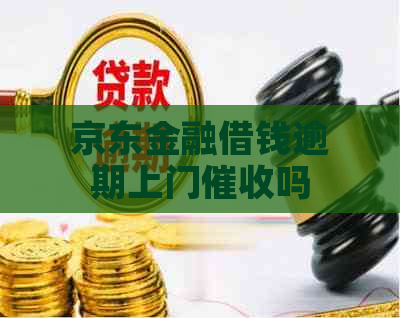 京东金融借钱逾期上门吗