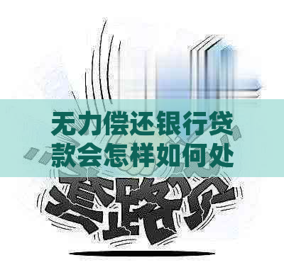 无力偿还银行贷款会怎样如何处理