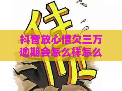 抖音放心借欠三万逾期会怎么样怎么处理