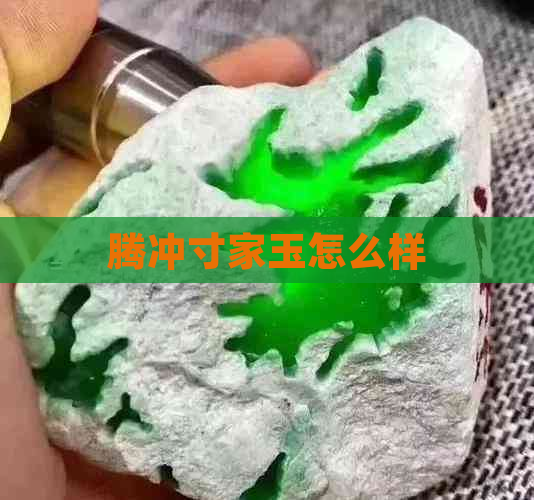 腾冲寸家玉怎么样