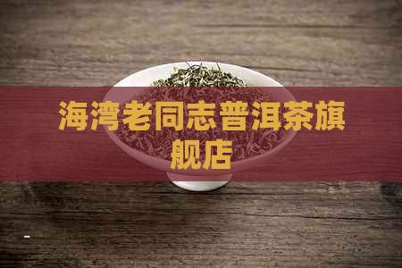 海湾老同志普洱茶旗舰店