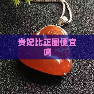 贵妃比正圈便宜吗