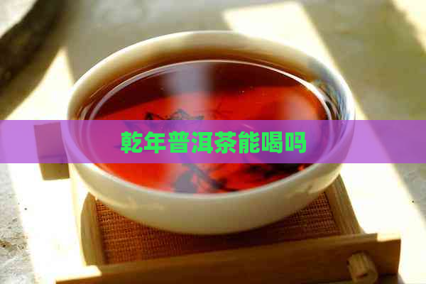 乾年普洱茶能喝吗