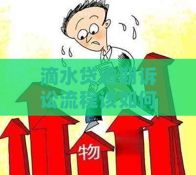 滴水贷逾期诉讼流程该如何应对