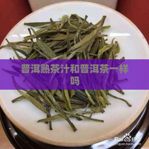 普洱熟茶汁和普洱茶一样吗