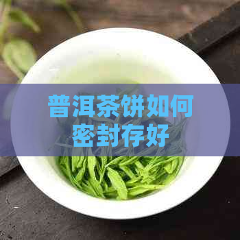 普洱茶饼如何密封存好